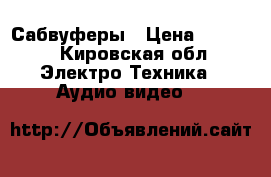 Сабвуферы › Цена ­ 7 000 - Кировская обл. Электро-Техника » Аудио-видео   